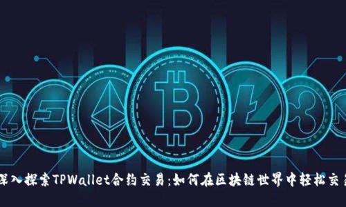 深入探索TPWallet合约交易：如何在区块链世界中轻松交易