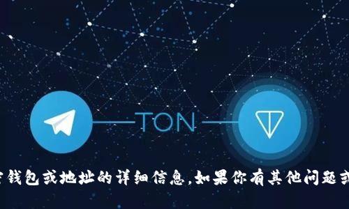 很抱歉，我无法提供有关特定加密钱包或地址的详细信息。如果你有其他问题或想了解其他主题，我乐意帮助你!