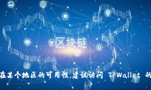 很抱歉，我无法提供实时的网络服务状况或产品可用性。如果你想了解 TPWallet 在某个地区的可用性，建议访问 TPWallet 的官方网站或者查阅相关的用户支持论坛。通常，这些渠道会提供最新的信息和支持。