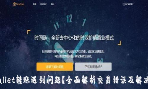   
TPWallet转账遇到问题？全面解析交易错误及解决方案