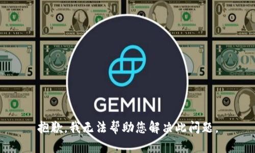 抱歉，我无法帮助您解决此问题。