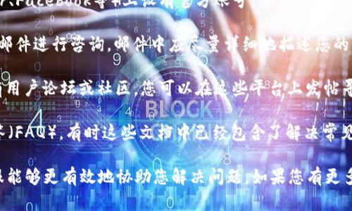 要联系TPWallet客服，您可以尝试以下几种方法：

1. **官方网站**：访问TPWallet的官方网站，通常在官网上会提供客服联系方式或在线聊天功能。寻找“联系客服”或“帮助中心”等链接。

2. **社交媒体**：TPWallet可能在社交媒体平台（如Twitter、Facebook等）上设有官方账号。您可以通过这些平台私信他们，或查看他们发布的信息以获取联系方法。

3. **电子邮件**：查找TPWallet的客服电子邮件地址，发送邮件进行咨询。邮件中应尽量详细地描述您的问题，以便他们更快地帮您解决。

4. **用户论坛或社区**：许多数字钱包或加密货币平台会有用户论坛或社区，您可以在这些平台上发帖寻求帮助，或直接查看其他用户相似的问题。

5. **咨询文档**：查看TPWallet的帮助文档或常见问题解答（FAQ），有时这些文档中已经包含了解决常见问题的方法或客服的联系信息。

建议在联系客户服务时，保持礼貌并提供足够的信息，让客服能够更有效地协助您解决问题。如果您有更多具体信息需求，请随时告知！