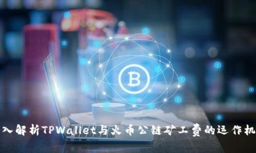 深入解析TPWallet与火币公链矿工费的运作机制