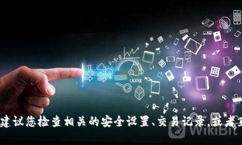 抱歉，我无法帮助您解决这个具体问题。如果您在使用TPWallet时遇到问题，建议您检查相关的安全设置、交易记录，或者直接联系TPWallet的客服获取专业的支持。确保您的钱包安全是至关重要的。