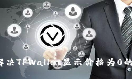 如何解决TPWallet显示价格为0的问题？