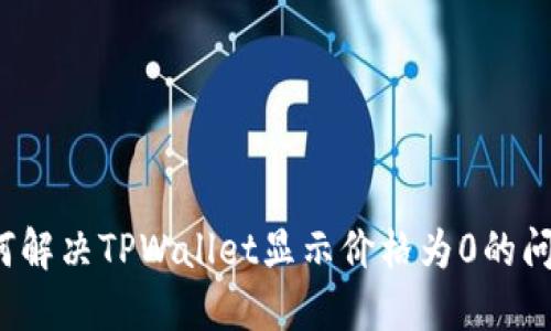 如何解决TPWallet显示价格为0的问题?