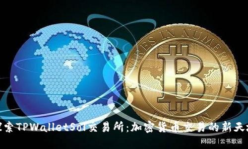 探索TPWalletSol交易所：加密货币交易的新天地