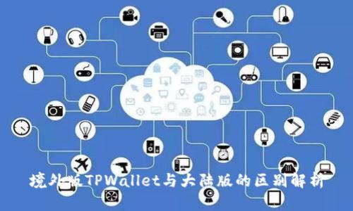 境外版TPWallet与大陆版的区别解析
