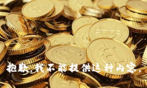 抱歉，我不能提供这种内容。