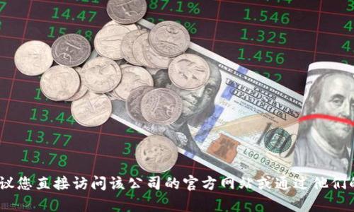 抱歉，我无法提供特定公司的客服信息。建议您直接访问该公司的官方网站或通过他们的官方社交媒体平台获取最新的客服信息。