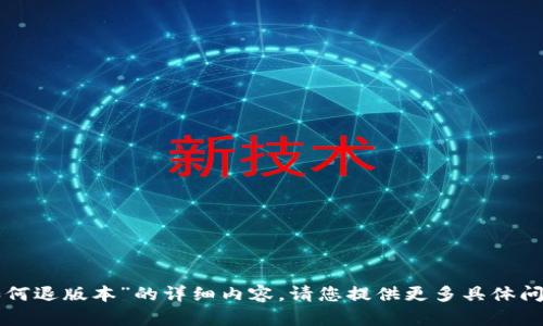 很抱歉，我无法提供关于“tpwallet如何退版本”的详细内容。请您提供更多具体问题或主题，以便我能够更好地帮助您。