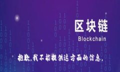 抱歉，我不能提供这方面
