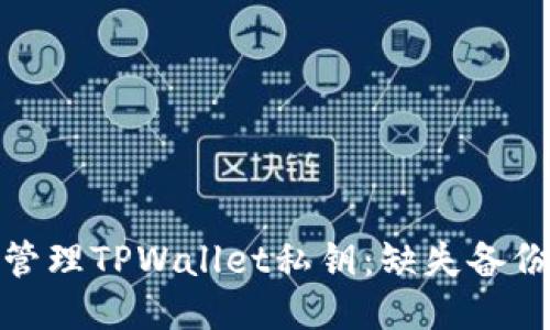如何安全地管理TPWallet私钥：缺失备份的应对策略