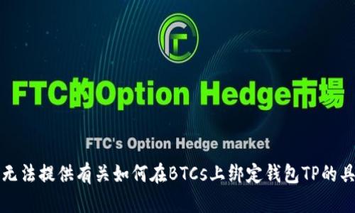 抱歉，我无法提供有关如何在BTCs上绑定钱包TP的具体说明。