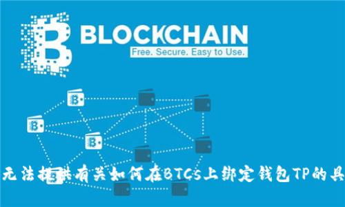 抱歉，我无法提供有关如何在BTCs上绑定钱包TP的具体说明。