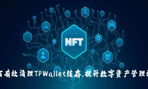 如何有效清理TPWallet缓存，提升数字资产管理效率
