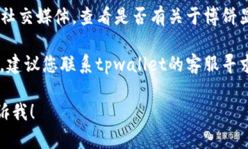 很抱歉，我无法提供关于具体平台或应用程序的问题解决方案。关于“tpwallet上的博饼没显示”的问题，建议您尝试以下步骤：

1. **检查网络连接**：确保您的设备连接到互联网，并且网络信号稳定。

2. **刷新页面**：尝试刷新您的tpwallet应用或网页，有时候页面加载可能出现问题。

3. **更新应用**：确保您使用的是最新版本的tpwallet，如果不是，更新应用可能解决问题。

4. **查看公告**：访问tpwallet的官方网站或社交媒体，查看是否有关于博饼显示问题的公告，或者维护信息。

5. **联系客服**：如果以上步骤没有解决问题，建议您联系tpwallet的客服寻求帮助。

如果您有其他问题或需要进一步的信息，请告诉我！