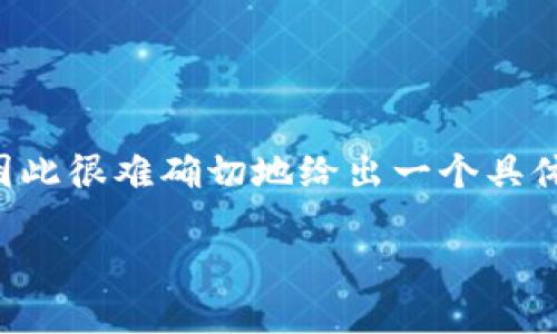 区块链游戏上市的时间往往受到多种因素的影响，包括技术发展、市场需求以及开发团队的战略规划，因此很难确切地给出一个具体的时间。不过，近年来区块链和游戏的结合越来越受到关注，许多开发者和企业正在积极研发相关项目。

### 区块链游戏上市时间揭秘：未来游戏的新趋势
