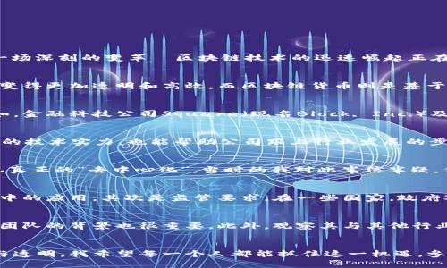 区块链金融的未来：拥抱创新与稳健增长的上市公司 

区块链, 货币金融, 上市公司/guanjianci

引言：区块链金融的崛起
在我小时候，听到“金融”这个词常常会让我想到高楼大厦里穿梭的西装革履的人们，以及那些复杂的数字和图表。而到了如今，金融世界正在经历一场深刻的变革—区块链技术的迅速崛起正在改变游戏规则。区块链不仅仅是比特币的代名词，更是未来金融的基石。今天，我们将深入探讨区块链货币金融上市公司在这一剧变中的重要角色。

区块链金融的基础知识
首先，我们需要了解什么是区块链。区块链是一种分布式账本技术，它通过算法确保数据的安全性和去中心化。在这一技术的支持下，金融活动可以变得更加透明和高效。而区块链货币则是基于此技术的一种数字资产，这其中比特币、以太坊等都是相当有名的代表。

区块链金融上市公司的崛起
近年来，越来越多的传统金融机构和新兴科技公司开始涉足区块链金融领域。在此背景下，众多上市公司纷纷将区块链技术引入其业务模式中。例如，金融科技公司Square（现名Block, Inc.）及加密货币交易所Coinbase等，都在致力于推动区块链的应用落地。

上市公司如何拥抱区块链
那么，上市公司是如何拥抱这一新技术的呢？首先，他们通常会成立专门的区块链部门，来研究和实施区块链应用。这些部门的成立不仅能提高公司的技术实力，也能帮助公司跟上行业发展的步伐。此外，很多上市公司会通过投资、并购等方式来获取区块链相关的初创企业，从而加速自身的转型。

个人视角：我对区块链的看法
在个人层面，我对区块链的兴起感到兴奋。几年前，我曾参加过一次关于区块链的研讨会，会上有位专家提到，区块链将会打破金融行业的垄断，实现真正的“去中心化”。当时的我对此半信半疑，但随着时间的推移，我逐渐意识到，这一技术所具备的潜力是无穷的。它将为普通消费者提供更多的选择，也为创新和创业带来了新的机遇。

未来展望：区块链技术的应用与挑战
尽管区块链技术前景广阔，但仍面临诸多挑战。首先是技术的成熟度。目前，区块链在速度和扩展性方面仍有待提升，这限制了其在大规模金融交易中的应用。其次是监管要求。在一些国家，政府对区块链的态度尚不明确，监管政策的缺失可能导致市场的不稳定。

如何挑选区块链金融上市公司
对于投资者而言，选择合适的区块链金融上市公司至关重要。首先，可以关注那些积极投资于区块链技术的公司。其次，评估公司的技术实力和开发团队的背景也很重要。此外，观察其与其他行业的合作伙伴关系，以及在市场中的表现也是你所需要考虑的因素。

结论：区块链金融的新时代
在这个瞬息万变的时代，区块链技术正驱动金融行业的革命。我相信，随着越来越多的上市公司积极拥抱这一技术，未来的金融市场将会更加开放与透明。我希望每一个人都能抓住这一机遇，参与到这场金融变革中来。区块链金融的新时代已经到来，未来将更加美好。