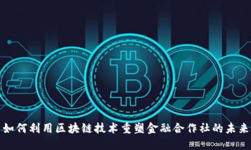 如何利用区块链技术重塑金融合作社的未来