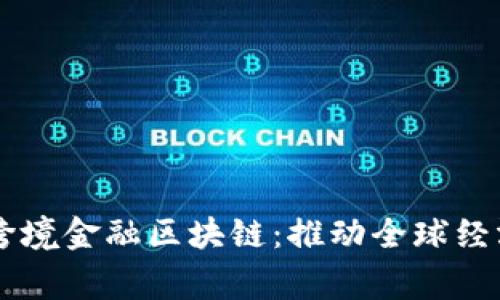 国家队跨境金融区块链：推动全球经济新变革