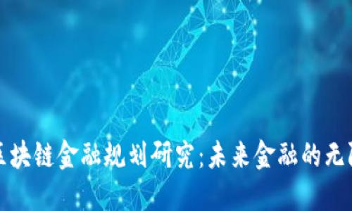 全球区块链金融规划研究：未来金融的无限可能