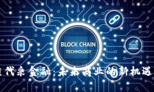 区块链代采金融：未来商业的新机遇与挑战