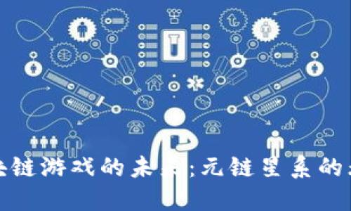 探索区块链游戏的未来：元链星系的无限可能