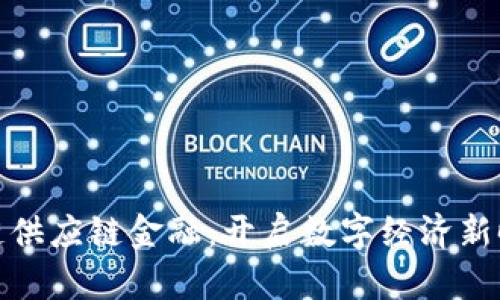 海航区块链供应链金融：开启数字经济新时代的钥匙