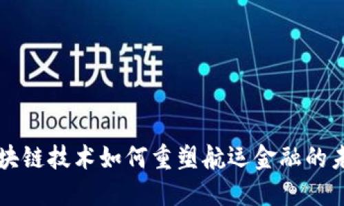 区块链技术如何重塑航运金融的未来