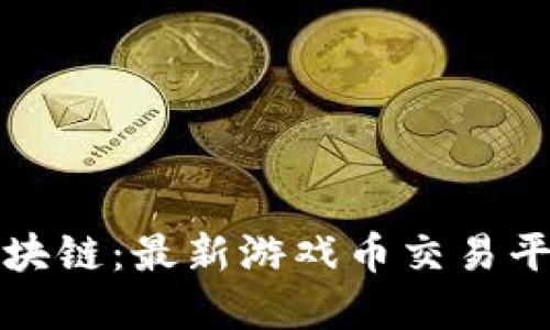 掌握区块链：最新游戏币交易平台探秘