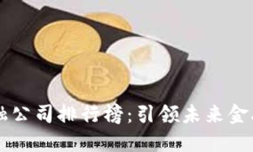 区块链金融公司排行榜：引领未来金融的新势力