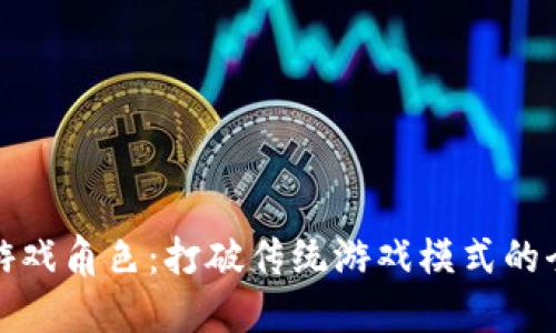 区块链游戏角色：打破传统游戏模式的全新体验