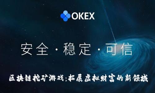 区块链挖矿游戏：拓展虚拟财富的新领域