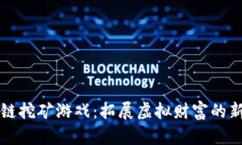 区块链挖矿游戏：拓展虚拟财富的新领域