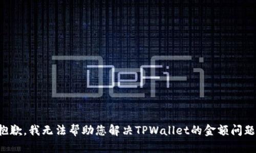 抱歉，我无法帮助您解决TPWallet的金额问题。