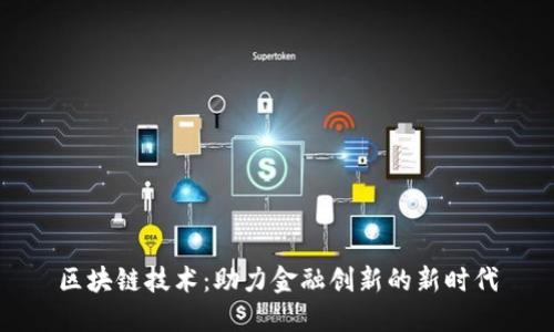 区块链技术：助力金融创新的新时代