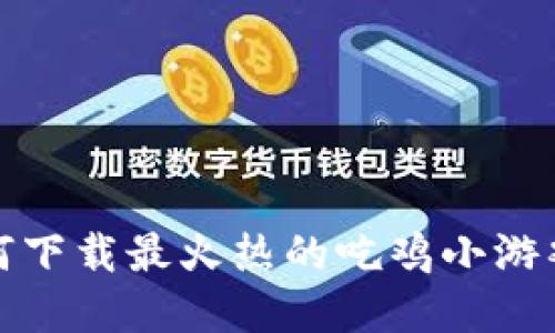 玩转区块链：如何下载最火热的吃鸡小游戏，获取实用攻略