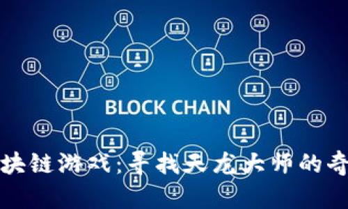 畅玩区块链游戏：寻找天龙大师的奇幻之旅