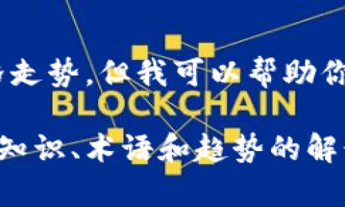 很抱歉，我无法提供最新的区块链金融价格走势，但我可以帮助你理解区块链金融的基本概念和影响因素。 

您是否希望我提供关于区块链金融的相关知识、术语和趋势的解读？请告知我您的需求，我将乐于帮助您。