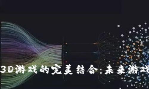 区块链与3D游戏的完美结合：未来游戏的新时代