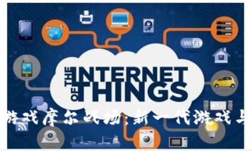 探索区块链游戏摩尔战场：新一代游戏与投资的结合