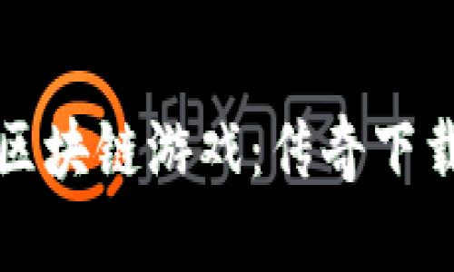 畅玩沉浸式区块链游戏：传奇下载手机版揭秘