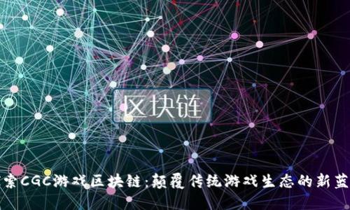 探索CGC游戏区块链：颠覆传统游戏生态的新蓝海