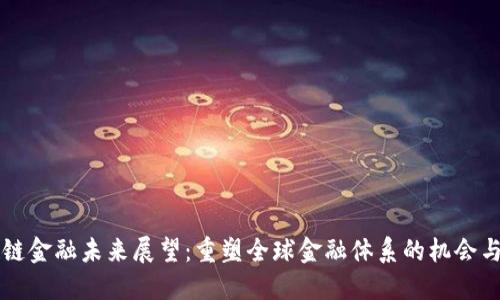 区块链金融未来展望：重塑全球金融体系的机会与挑战
