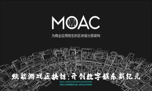 赋能游戏区块链：开创数字娱乐新纪元