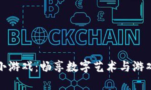区块链收藏小游戏:畅享数字艺术与游戏的完美结合