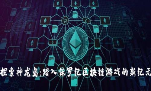 探索神龙岛：踏入侏罗纪区块链游戏的新纪元