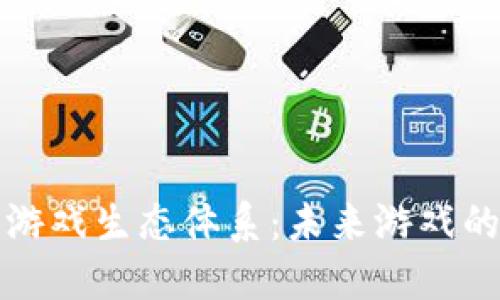 探索区块链游戏生态体系：未来游戏的颠覆与创新