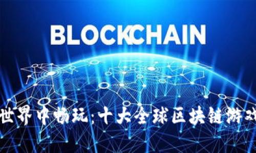 在区块链世界中畅玩：十大全球区块链游戏下载指南